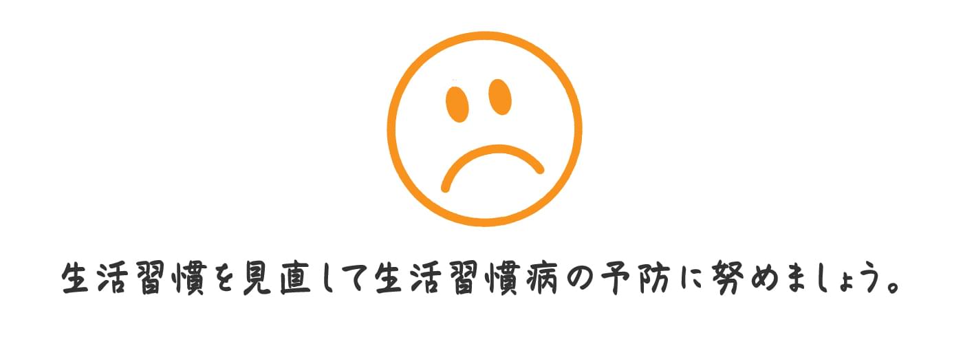 生活習慣を見直して生活習慣病の予防に努めましょう。